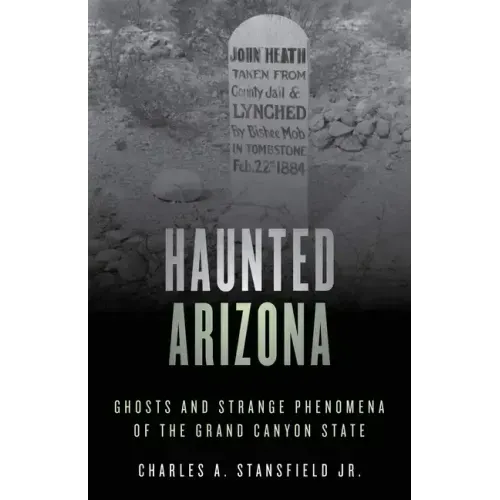 Haunted Arizona: Ghosts and Strange Phenomena of the Grand Canyon State