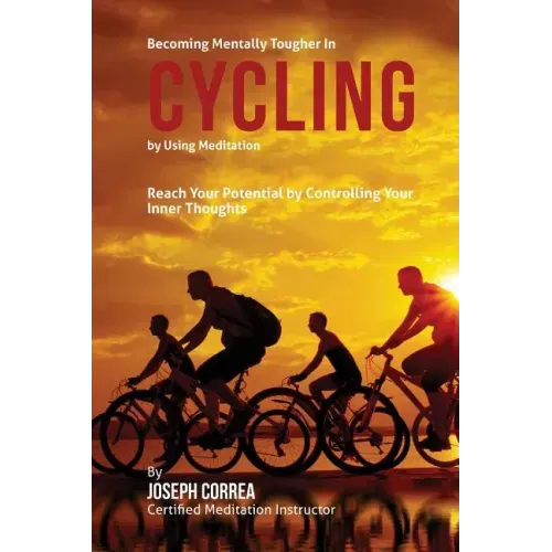Becoming Mentally Tougher In Cycling by Using Meditation: Reach Your Potential by Controlling Your Inner Thoughts