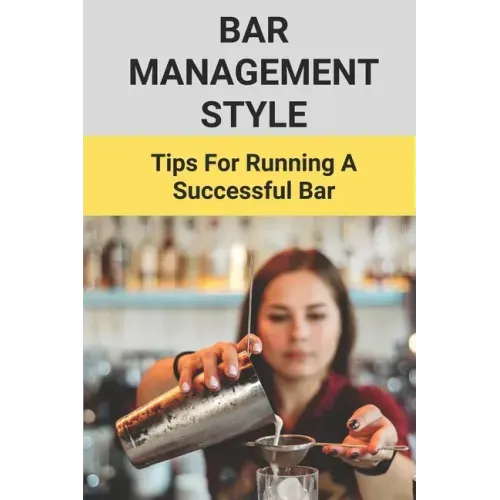 Bar Management Style: Tips For Running A Successful Bar: Bar Manager Training Guide
