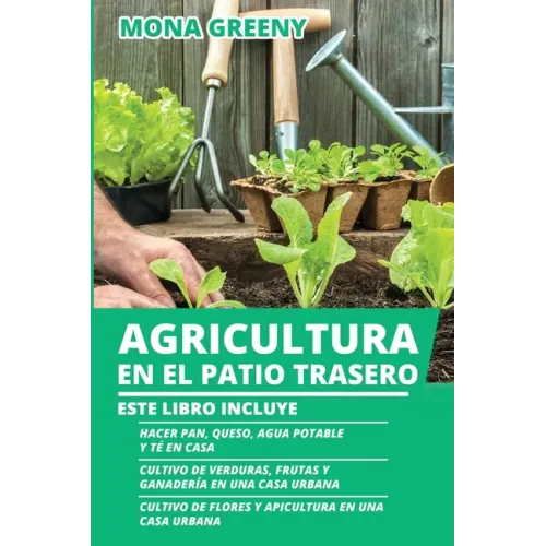 Agricultura en el Patio Trasero: Este libro incluye: Hacer pan, queso, agua potable y té en casa + Cultivo de verduras, frutas y ganadería en una casa