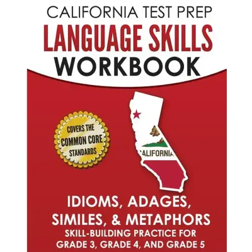 CALIFORNIA TEST PREP Language Skills Workbook Idioms, Adages, Similes, & Metaphors: Skill-Building Practice for Grade 3, Grade 4, and Grade 5