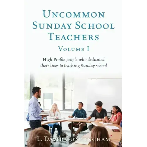 Uncommon Sunday School Teachers, Volume I: High Profile people who dedicated their lives to teaching Sunday school
