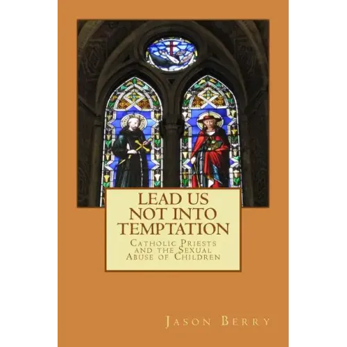 Lead Us Not Into Temptation: Catholic Priests and the Sexual Abuse of Children
