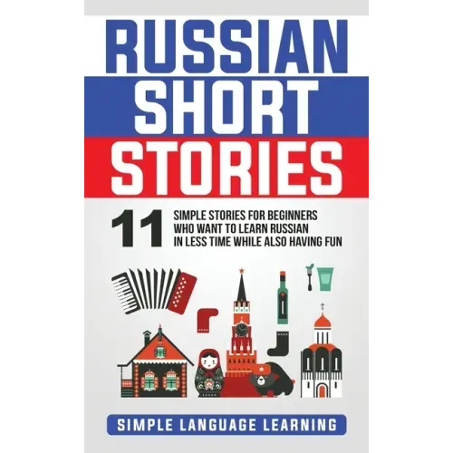 Russian Short Stories: 11 Simple Stories for Beginners Who Want to Learn Russian in Less Time While Also Having Fun