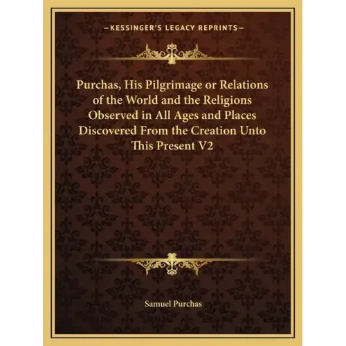 Purchas, His Pilgrimage or Relations of the World and the Religions Observed in All Ages and Places Discovered from the Creation Unto This Present V2