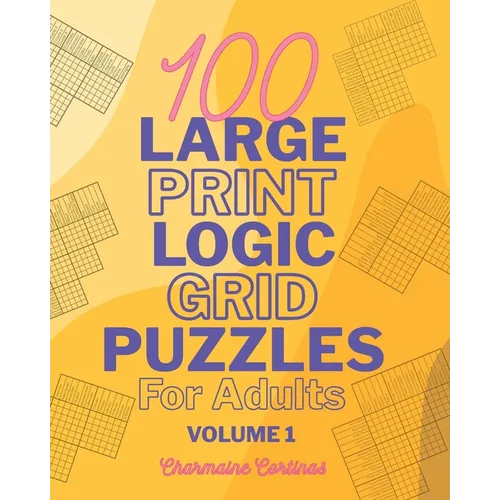 100 Large Print Logic Puzzles For Adults: Volume 1 - Train Your Brain Or Reduce Screentime Before Bed: 100 Meticulously Crafted Puzzles That Range Fro