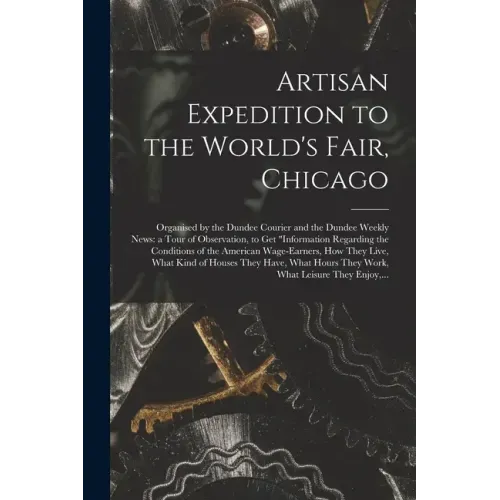 Artisan Expedition to the World's Fair, Chicago [microform]: Organised by the Dundee Courier and the Dundee Weekly News: a Tour of Observation, to Get