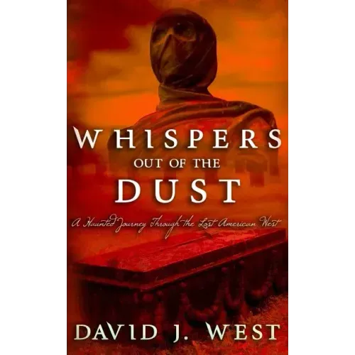Whispers Out Of The Dust: A Haunted Journey Through The Lost American West