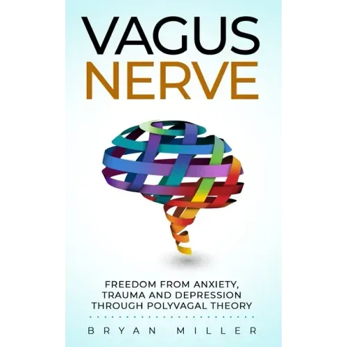 Vagus Nerve: Freedom From Anxiety, Trauma and Depression Through Polyvagal Theory