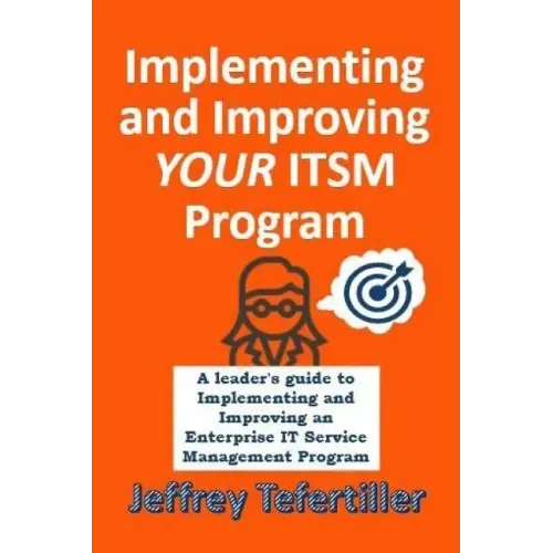 Implementing and Improving ITSM: A leader's guide to implementing and Enterprise IT Service Management