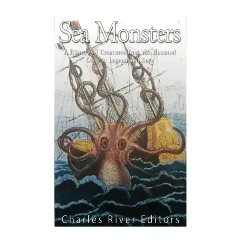 Sea Monsters: A History of Creatures from the Haunted Deep in Legend and Lore