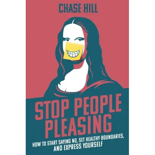 Stop People Pleasing: How to Start Saying No, Set Healthy Boundaries, and Express Yourself