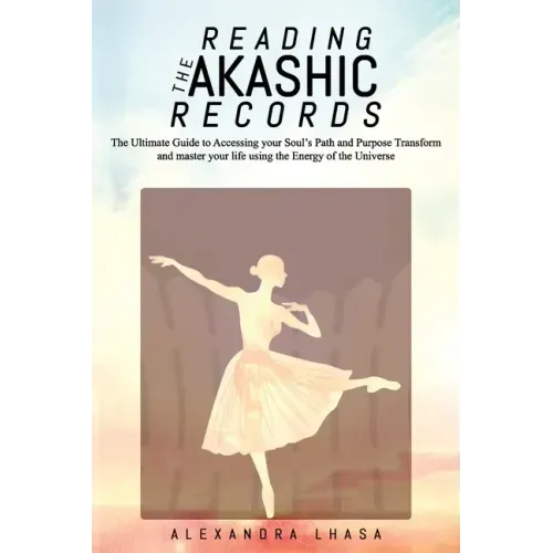 Reading the Akashic Records: The Ultimate Guide to Accessing your Soul's Path and Purpose Transform and master your life using the Energy of the Un