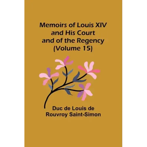 Memoirs of Louis XIV and His Court and of the Regency (Volume 15)