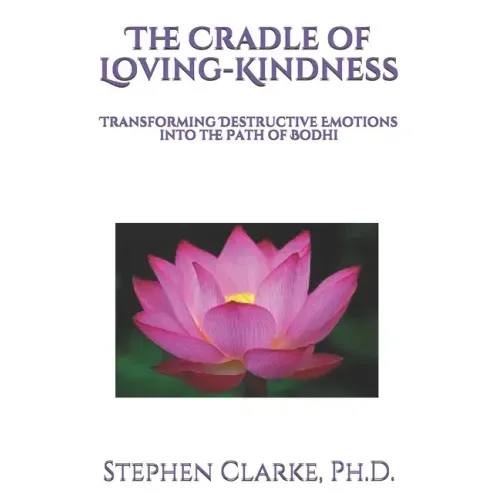 The Cradle of Loving-Kindness: Transforming Destructive Emotions into the Path of Bodhi