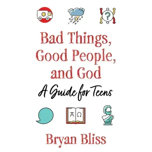 Bad Things, Good People, and God: A Guide for Teens