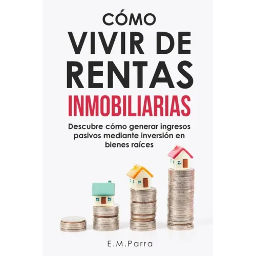 Cómo Vivir de Rentas Inmobiliarias: Descubre cómo generar ingresos pasivos mediante inversión en bienes raíces