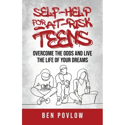 Self-Help for At-Risk Teens: Overcome the Odds and Live the Life of Your Dreams