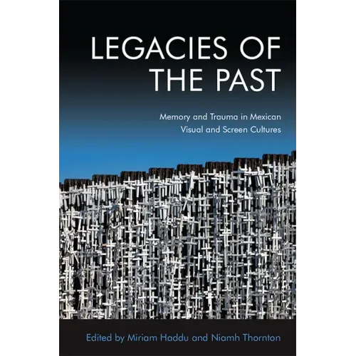 Legacies of the Past: Memory and Trauma in Mexican Visual and Screen Cultures