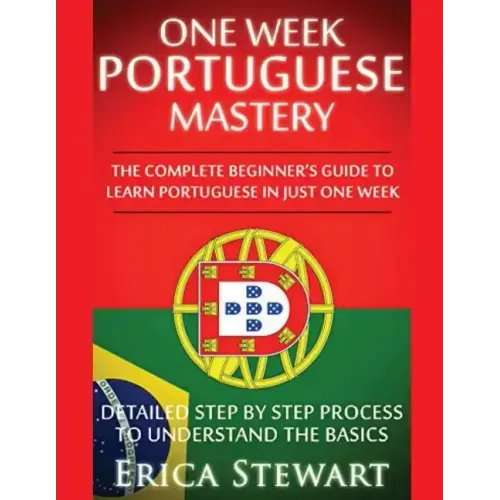 Portuguese: One Week Portuguese Mastery: The Complete Beginner's Guide to Learning Portuguese in just 1 Week! Detailed Step by Ste