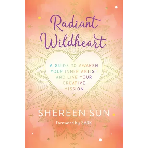 Radiant Wildheart: A Guide to Awaken Your Inner Artist and Live Your Creative Mission