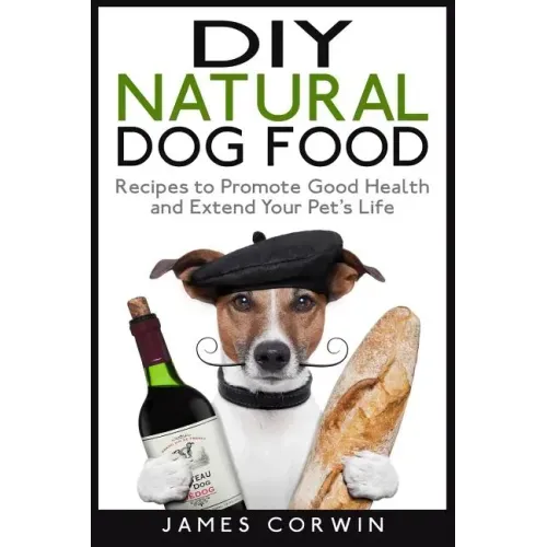 DIY Natural Dog Food: Recipes to Promote Good Health and Extend Your Pet's Life