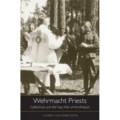 Wehrmacht Priests: Catholicism and the Nazi War of Annihilation