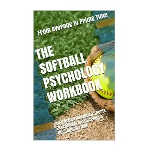 The Softball Psychology Workbook: How to Use Advanced Sports Psychology to Succeed on the Softball Field