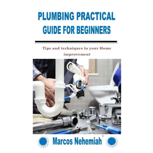 Plumbing Practical Guide for Beginners: Tips and techniques to your Home improvement