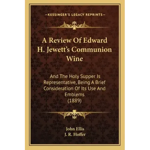 A Review Of Edward H. Jewett's Communion Wine: And The Holy Supper Is Representative, Being A Brief Consideration Of Its Use And Emblems (1889)