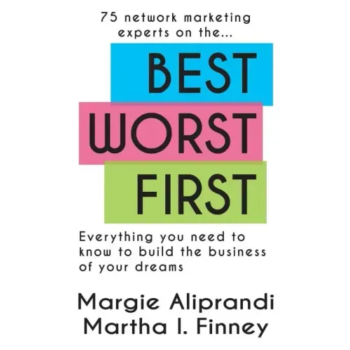 Best Worst First: 75 Network Marketing Experts on Everything You Need to Know to Build the Business of Your Dreams