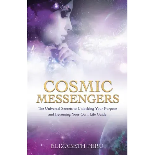 Cosmic Messengers: The Universal Secrets to Unlocking Your Purpose and Becoming Your Own Life Guide