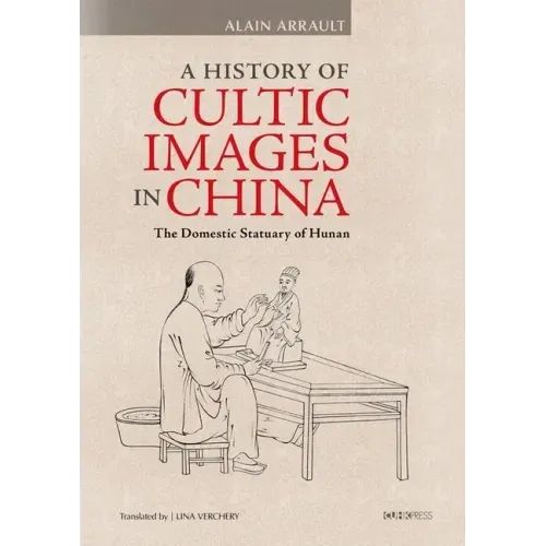 A History of Cultic Images in China: The Domestic Statuary of Hunan