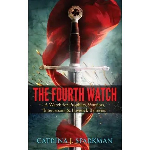The Fourth Watch: A Watch for Prophets, Warriors, Intercessors & Lovesick Believers