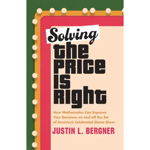 Solving the Price Is Right: How Mathematics Can Improve Your Decisions on and Off the Set of America's Celebrated Game Show