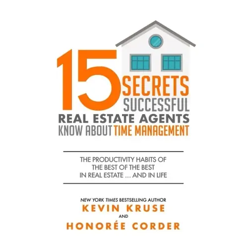 15 Secrets Successful Real Estate Agents Know About Time Management: The Productivity Habits of the Best of the Best in Real Estate ... and in Life