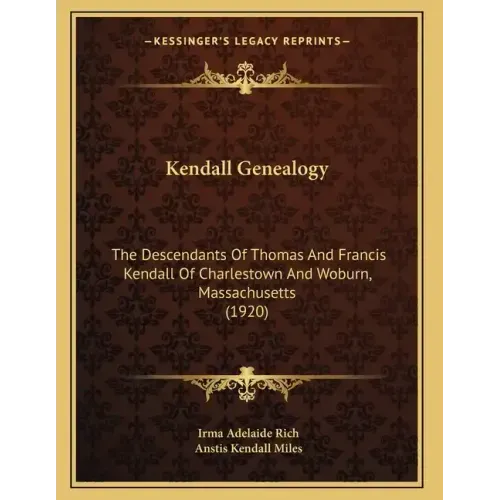 Kendall Genealogy: The Descendants Of Thomas And Francis Kendall Of Charlestown And Woburn, Massachusetts (1920)