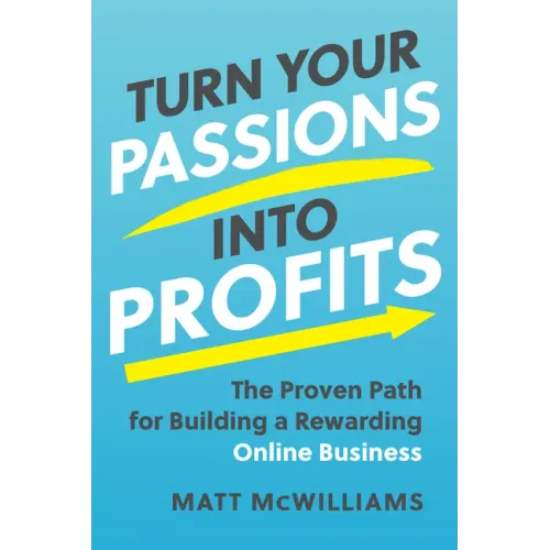 Turn Your Passions Into Profits: The Proven Path for Building a Rewarding Online Business
