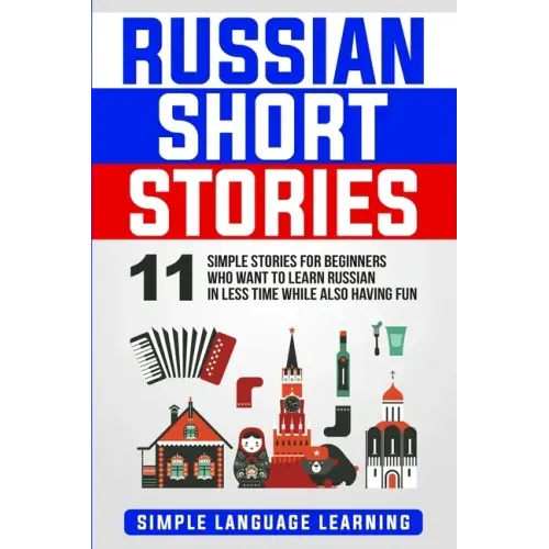 Russian Short Stories: 11 Simple Stories for Beginners Who Want to Learn Russian in Less Time While Also Having Fun