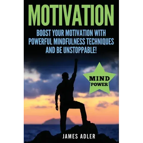 Motivation: Boost Your Motivation with Powerful Mindfulness Techniques and Be Unstoppable