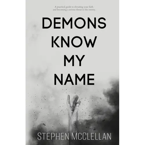 Demons Know My Name: A practical guide to elevating your faith and becoming a serious threat to the enemy