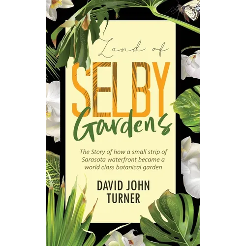 Land of Selby Gardens: The Story of How a Small Strip of Sarasota Waterfront became a World Class Botanical Garden