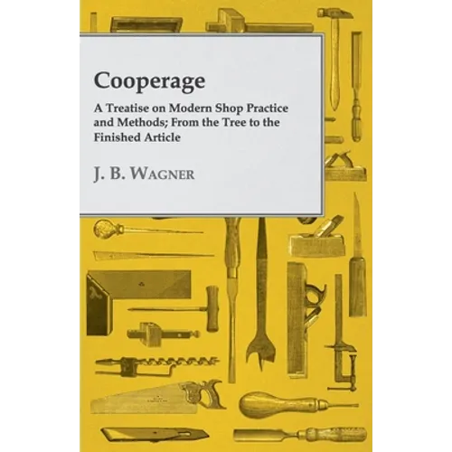 Cooperage; A Treatise on Modern Shop Practice and Methods; From the Tree to the Finished Article