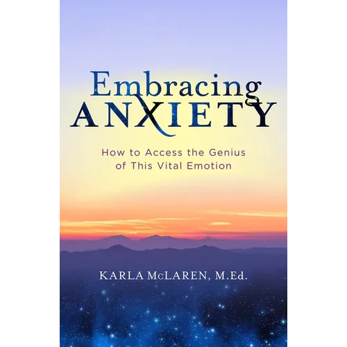 Embracing Anxiety: How to Access the Genius of This Vital Emotion