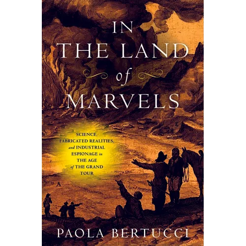 In the Land of Marvels: Science, Fabricated Realities, and Industrial Espionage in the Age of the Grand Tour