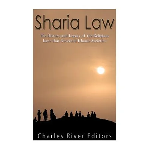 Sharia Law: The History and Legacy of the Religious Laws that Governed Islamic Societies
