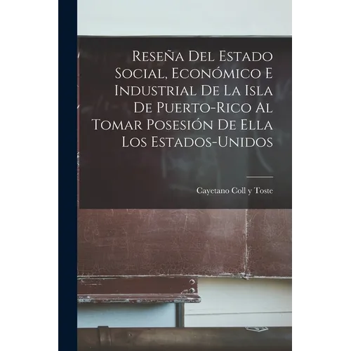 Reseña Del Estado Social, Económico E Industrial De La Isla De Puerto-Rico Al Tomar Posesión De Ella Los Estados-Unidos