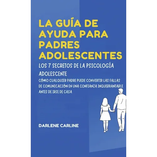 La Guía De Ayuda Para Padres Adolescentes: Los 7 Secretos de la Psicología Adolescente: Cómo Cualquier Padre Puede Convertir las Fallas de Comunicació