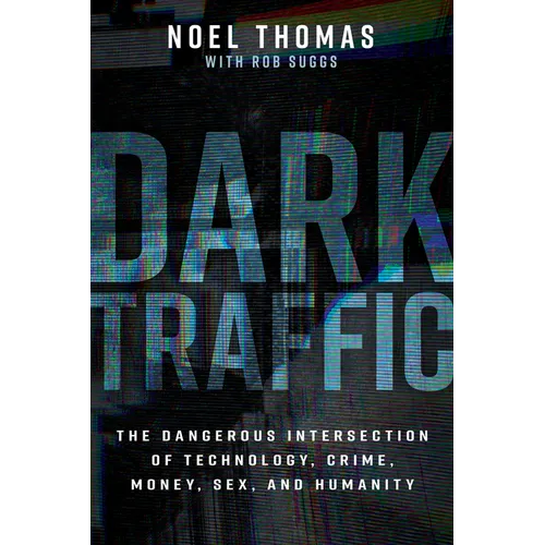 Dark Traffic: The Dangerous Intersection of Technology, Crime, Money, Sex, and Humanity