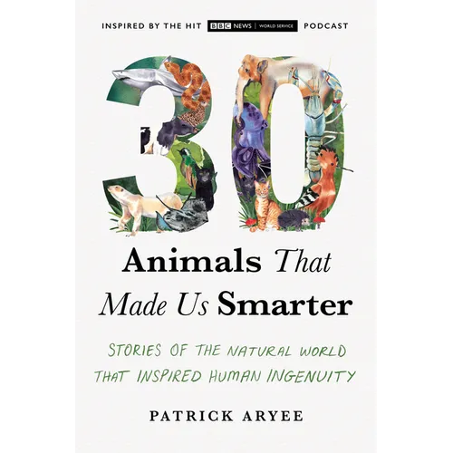 30 Animals That Made Us Smarter: Stories of the Natural World That Inspired Human Ingenuity